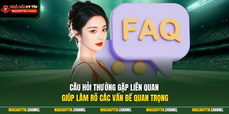 Câu hỏi thường gặp liên quan giúp làm rõ các vấn đề quan trọng